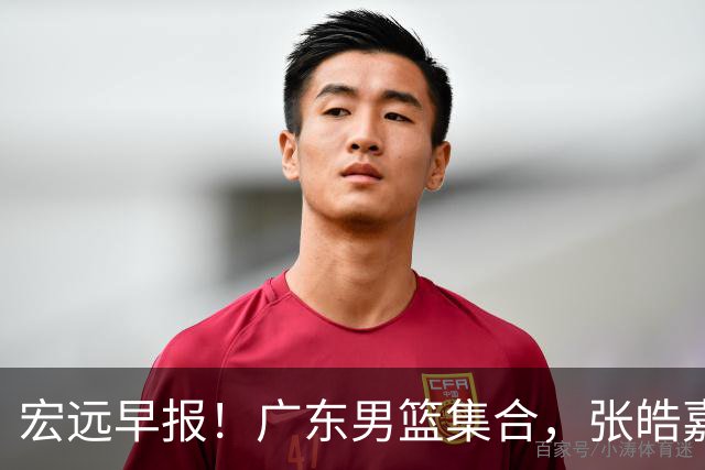 宏远早报！广东男篮集合，张皓嘉归队，徐杰美国特训，胡明轩杜润旺养伤，主教练未见身影！